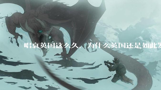 唱衰英国这么久，为什么英国还是如此发达？