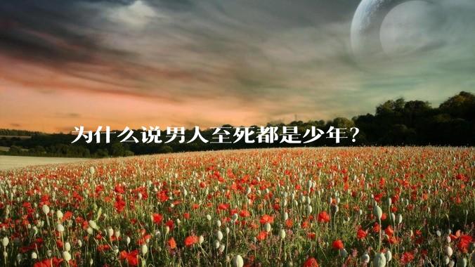 为什么说男人至死都是少年？