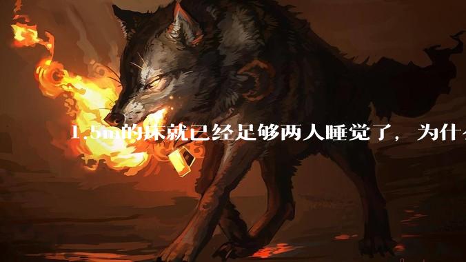 1.5m的床就已经足够两人睡觉了，为什么现在流行1.8m这么大的床？