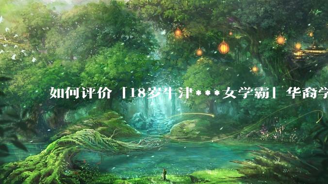 如何评价「18岁牛津***女学霸」华裔学生 Cecilia Zhao ？