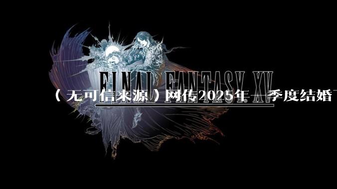 （无可信来源）网传2025年一季度结婚下降8.2%，如何看待？