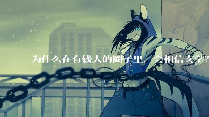 为什么在有钱人的圈子里，会相信玄学？